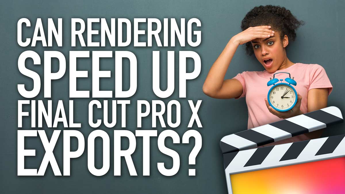 Can Rendering Help Speed Up Final Cut Pro X Exports?